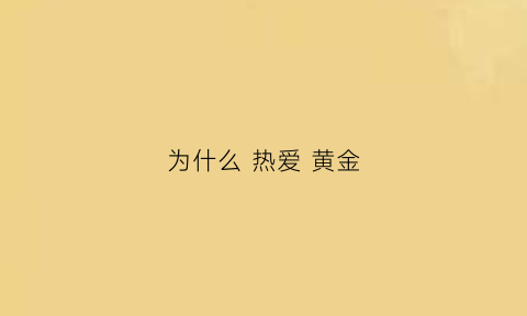 为什么热爱黄金(为什么热爱黄金的理由)